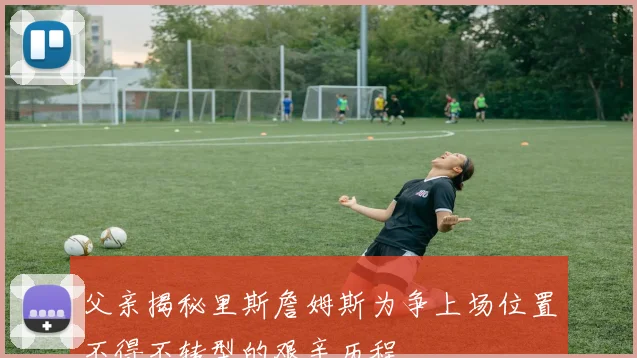 父亲揭秘里斯詹姆斯为争上场位置不得不转型的艰辛历程