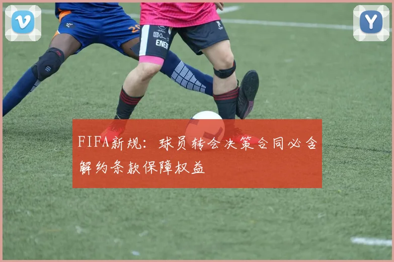 FIFA新规：球员转会决策合同必含解约条款保障权益