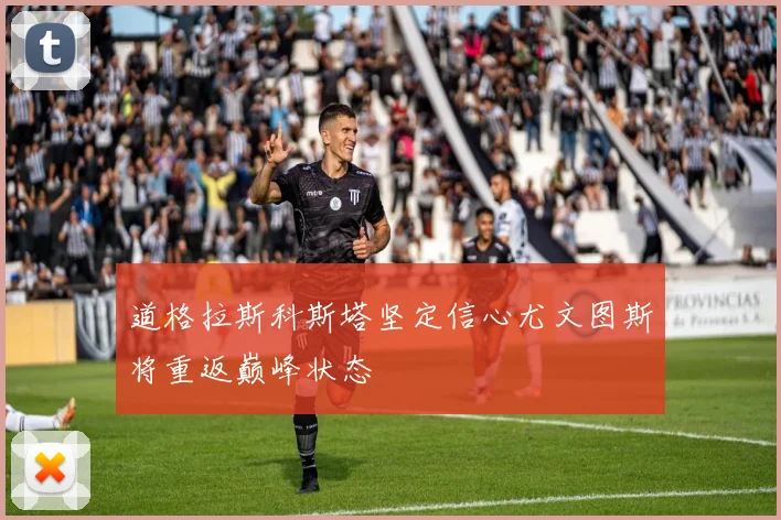 道格拉斯科斯塔坚定信心尤文图斯将重返巅峰状态