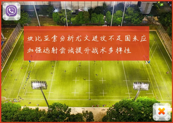 坎比亚索分析尤文进攻不足国米应加强远射尝试提升战术多样性