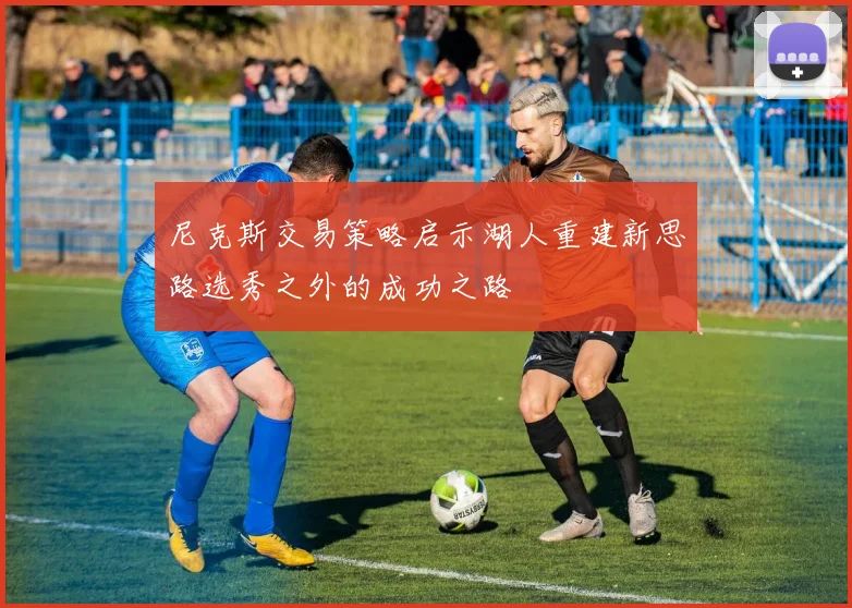 尼克斯交易策略启示湖人重建新思路选秀之外的成功之路