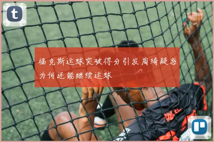 福克斯运球突破得分引发周琦疑惑为何还能继续运球