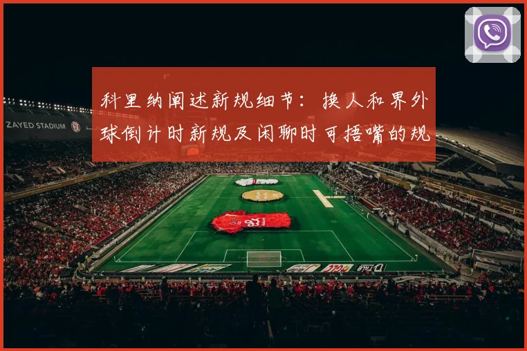 科里纳阐述新规细节：换人和界外球倒计时新规及闲聊时可捂嘴的规定